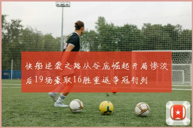 快船逆袭之路从谷底崛起开局惨淡后19场豪取16胜重返争冠行列