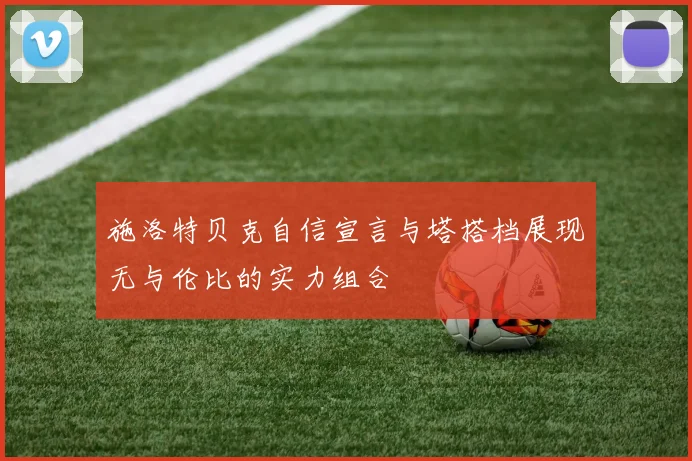 施洛特贝克自信宣言与塔搭档展现无与伦比的实力组合