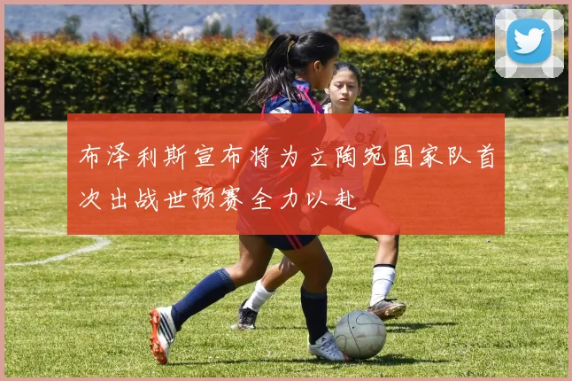 布泽利斯宣布将为立陶宛国家队首次出战世预赛全力以赴