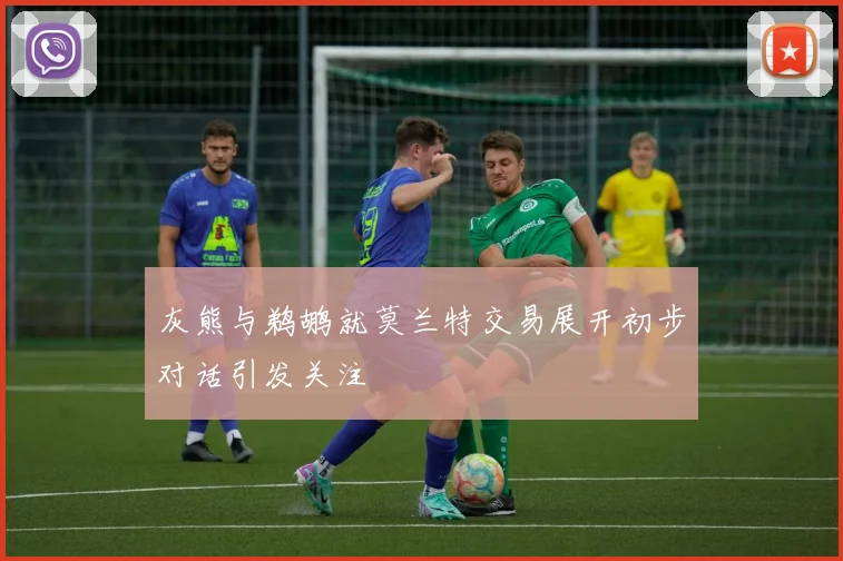 灰熊与鹈鹕就莫兰特交易展开初步对话引发关注
