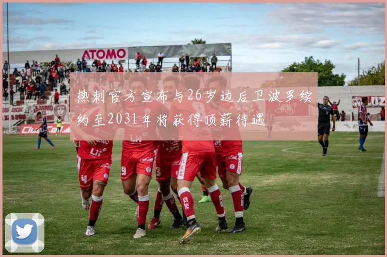 热刺官方宣布与26岁边后卫波罗续约至2031年将获得顶薪待遇