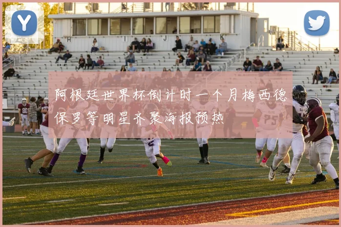 阿根廷世界杯倒计时一个月梅西德保罗等明星齐聚海报预热