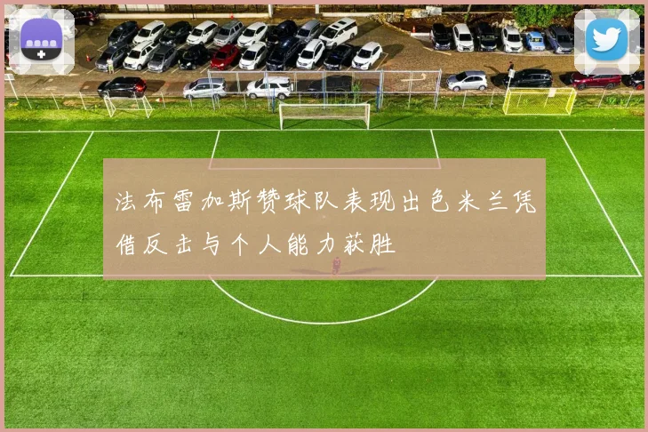 法布雷加斯赞球队表现出色米兰凭借反击与个人能力获胜
