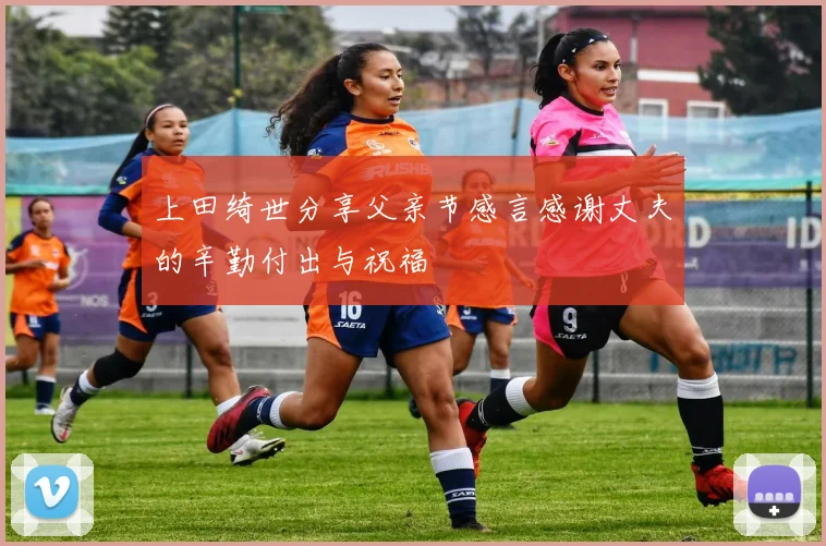 上田绮世分享父亲节感言感谢丈夫的辛勤付出与祝福