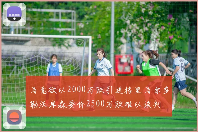 马竞欲以2000万欧引进格里马尔多勒沃库森要价2500万欧难以谈判