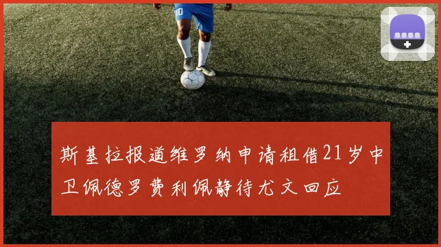 斯基拉报道维罗纳申请租借21岁中卫佩德罗费利佩静待尤文回应