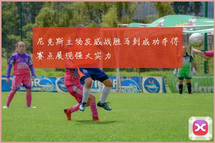 尼克斯主场发威战胜马刺成功夺得赛点展现强大实力